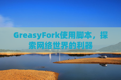 GreasyFork使用脚本,探索网络世界的利器 GreasyFork使用脚本,探索网络世界的利器